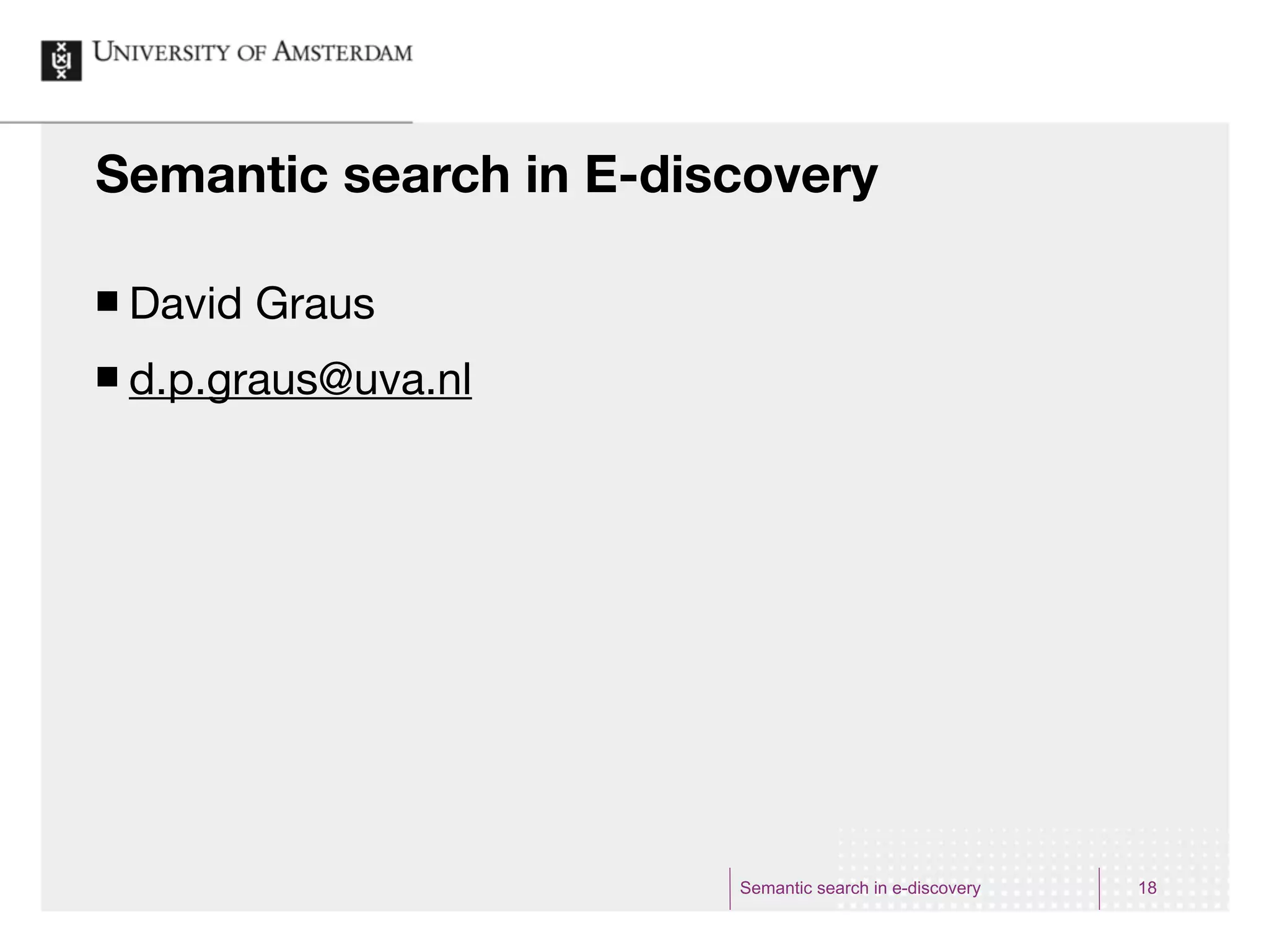 Semantic search in E-discovery

¢   David Graus
¢   d.p.graus@uva.nl




                        Semantic search in e-discovery   18
 