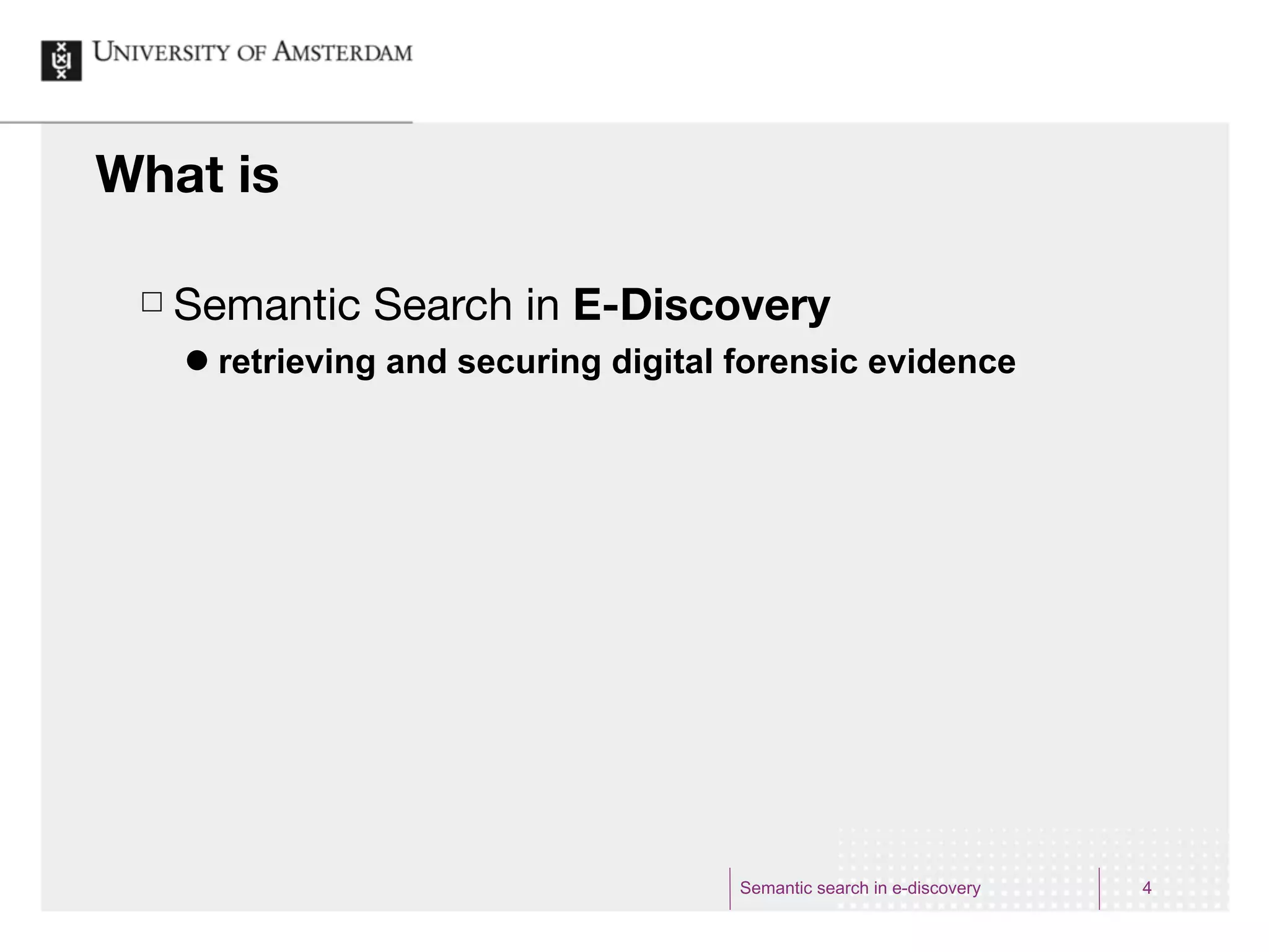 What is

 £   Semantic Search in E-Discovery
      ˜   retrieving and securing digital forensic evidence




                                           Semantic search in e-discovery   4
 
