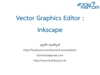 Vector Graphics Editor :
       Inkscape
                บญเลิศ อศ อรุณพิบูลย์ณพิบูลย์봰‫@ܝ‬บลิศ อย์봰‫@ܝ‬ꅠ撕鮈٤1
  http://facebook.com/boonlert.aroonpiboon
              boonlerta@gmail.com
           http://www.thailibrary.in.th

                          Vector Graphics Editor : Inkscape
 