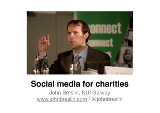 Social media for charities
     John Breslin, NUI Galway
 www.johnbreslin.com / @johnbreslin
 