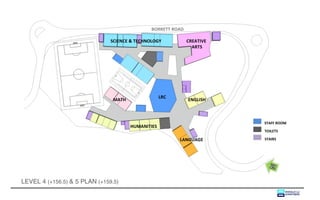 BORRETT ROAD

                               SCIENCE & TECHNOLOGY           CREATIVE
                                                                ARTS




                                                    LRC
                                MATH                          ENGLISH



                                                                         STAFF ROOM
                                       HUMANITIES
                                                                         TOILETS

                                                          LANGUAGE       STAIRS




LEVEL 4 (+156.5) & 5 PLAN (+159.5)
 