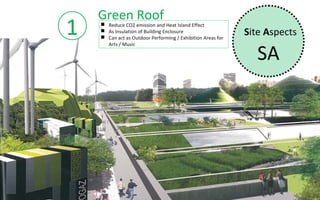 Green Roof
1    Reduce CO2 emission and Heat Island Effect
     As Insulation of Building Enclosure
     Can act as Outdoor Performing / Exhibition Areas for
                                                             Site Aspects

                                                                SA
      Arts / Music
 