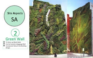 Site Aspects

           SA

               2
   Green Wall
 To Dress-up Blank Walls
 Can be located at External Wall
 Incorporate Nature into Building
  Design
 