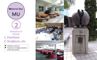 Material Use

          MU

              2
        Relocation of
          Existing
1. Furniture
2. Sculpture, etc.
 Collective memory
 Features at strategic locations
  of the new school
 