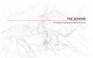 THE SCHEME
Consolidated Design Based On Previous Workshops
 