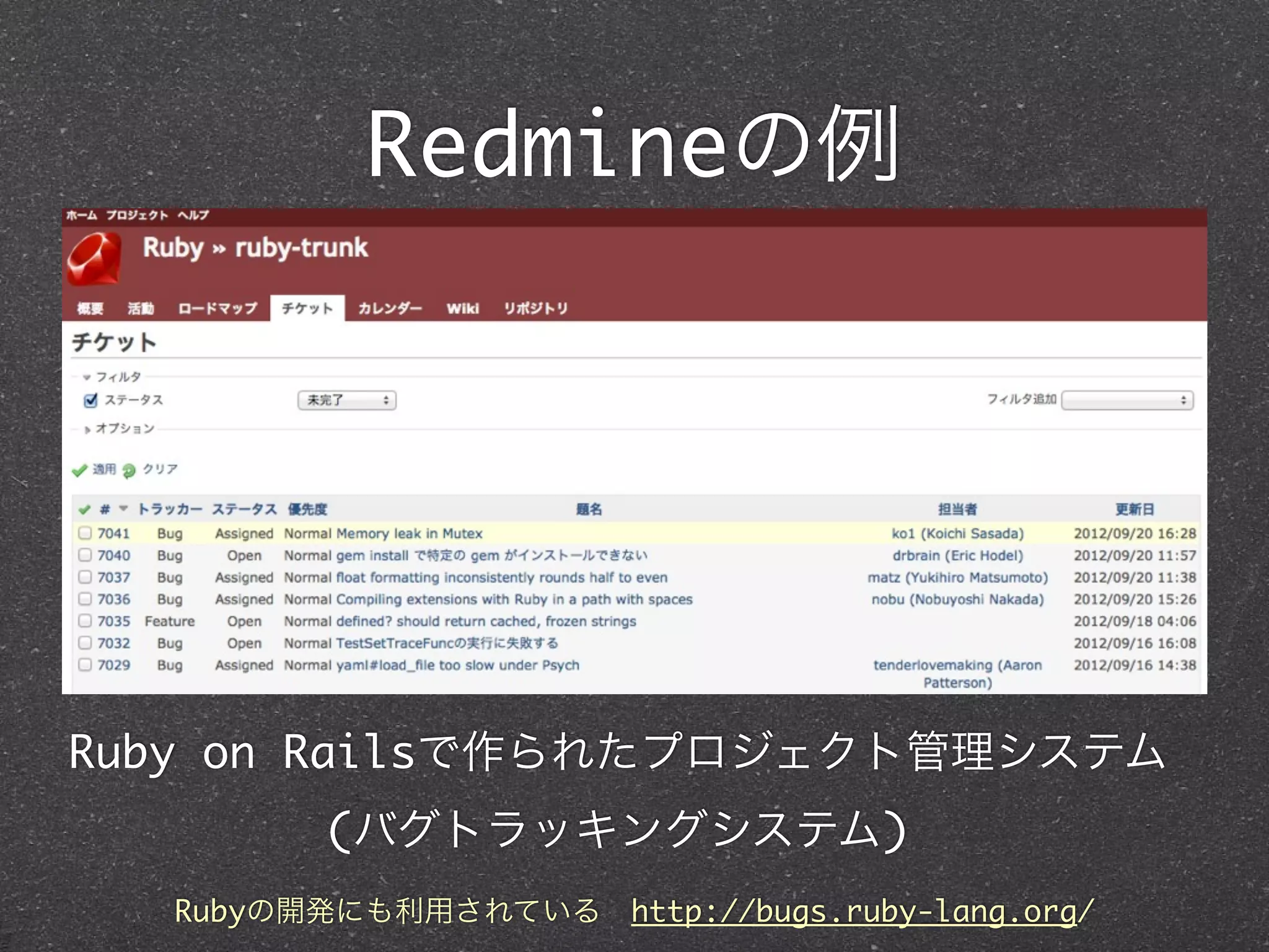 Redmineの例




Ruby on Railsで作られたプロジェクト管理システム
         (バグトラッキングシステム)
  Rubyの開発にも利用されている http://bugs.ruby-lang.org/
 