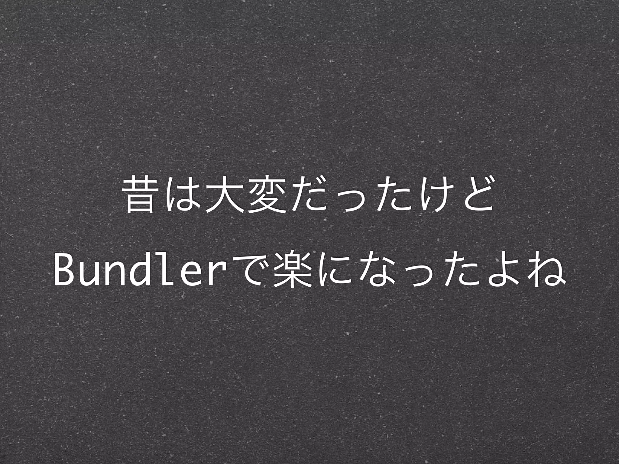 昔は大変だったけど
Bundlerで楽になったよね
 