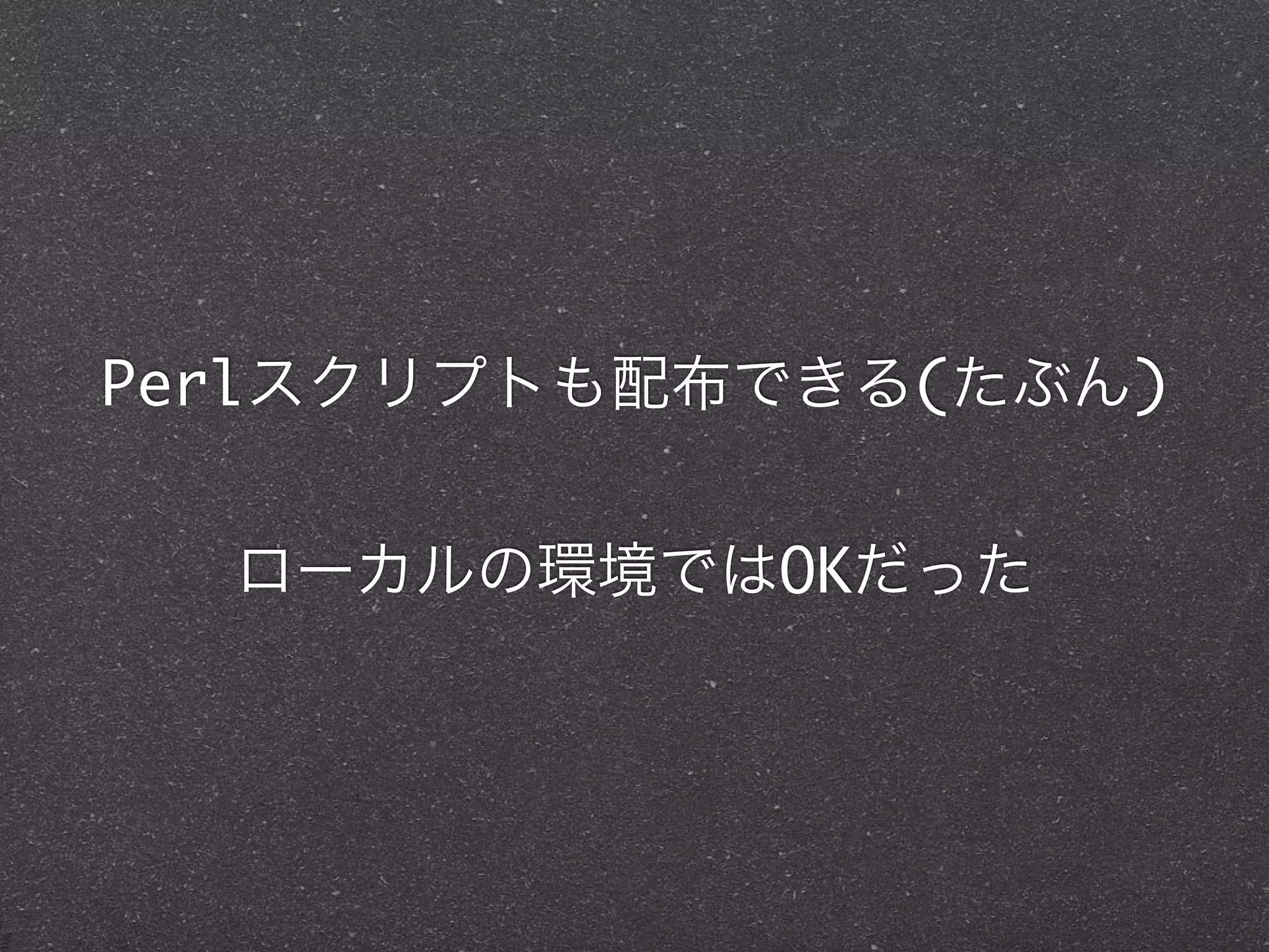 Perlスクリプトも配布できる(たぶん)


  ローカルの環境ではOKだった
 