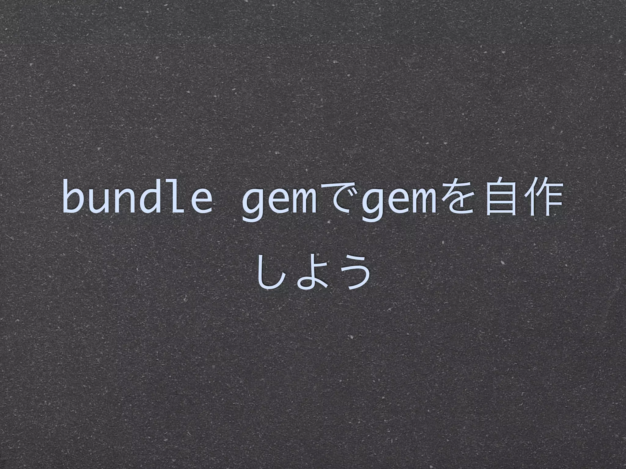 bundle gemでgemを自作
      しよう
 