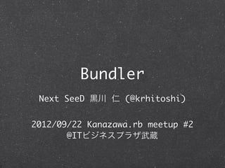Bundler
 Next SeeD 黒川 仁 (@krhitoshi)


2012/09/22 Kanazawa.rb meetup #2
       @ITビジネスプラザ武蔵
 