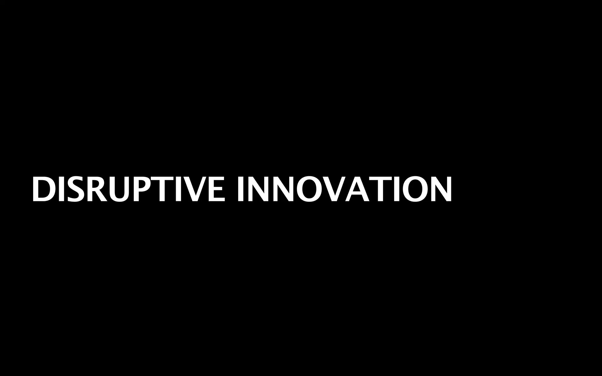 DISRUPTIVE INNOVATION
 