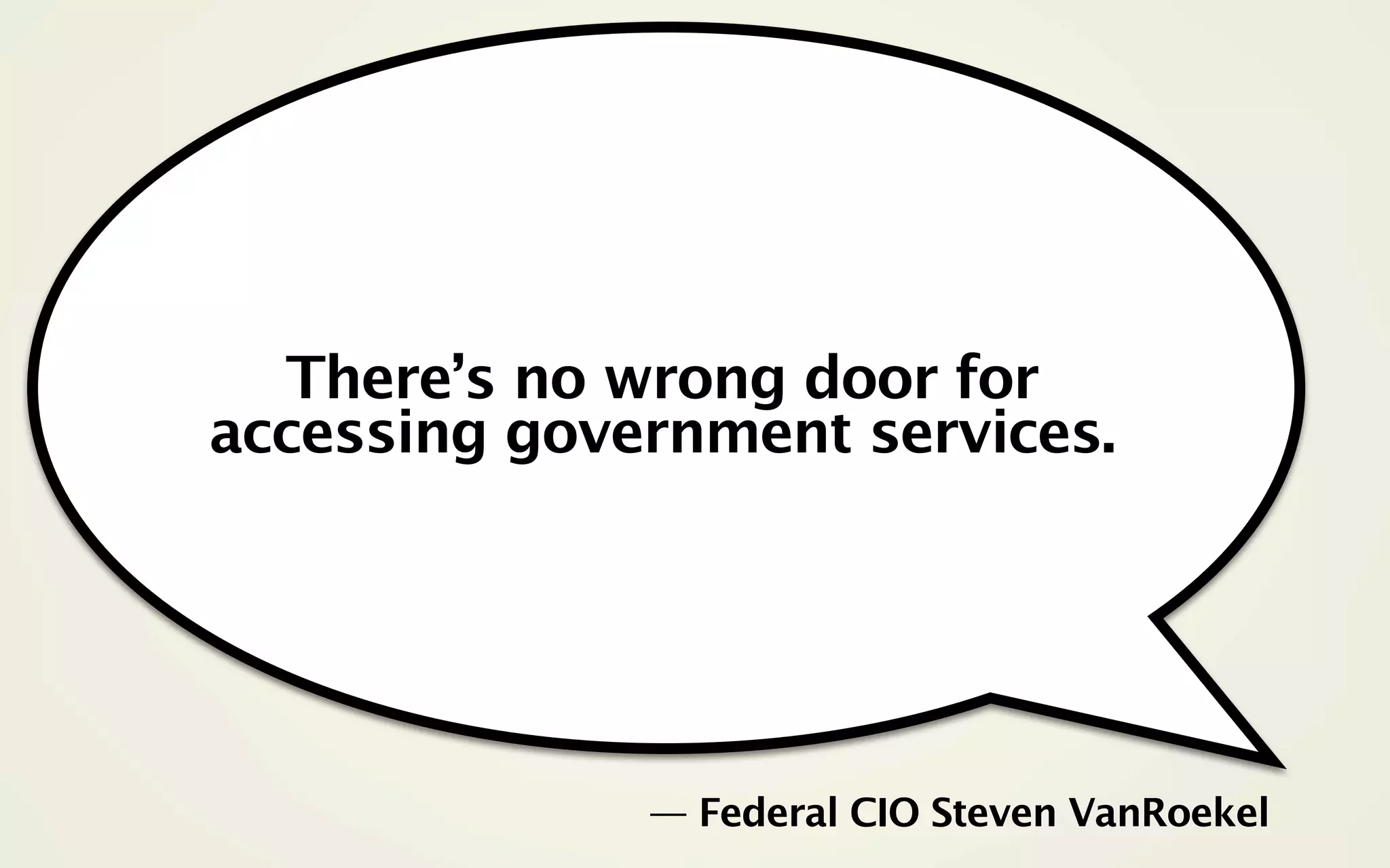 There’s no wrong door for
accessing government services.




              — Federal CIO Steven VanRoekel
 