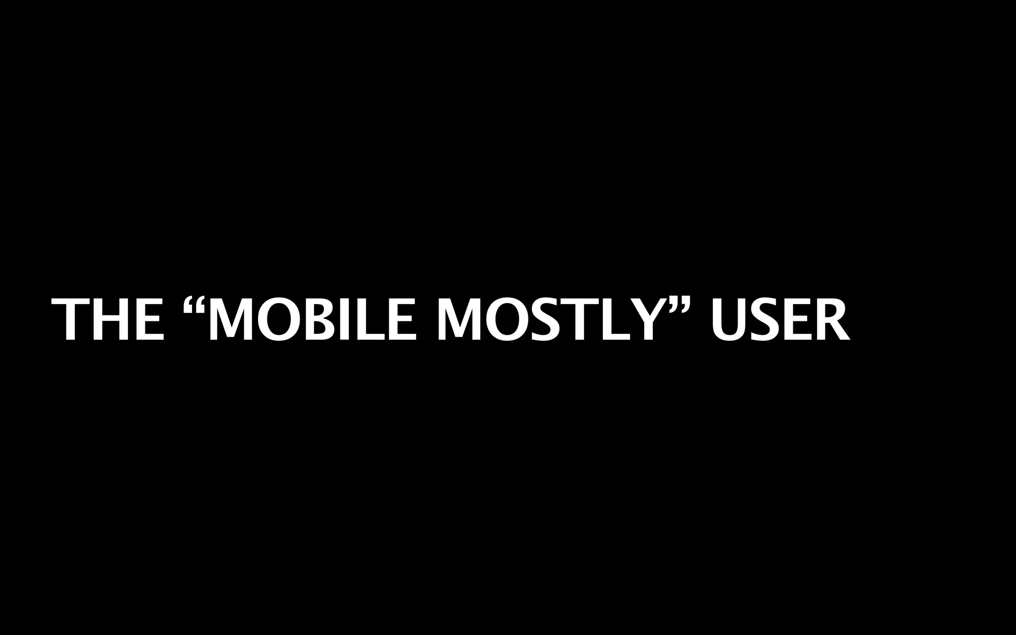 THE “MOBILE MOSTLY” USER
 