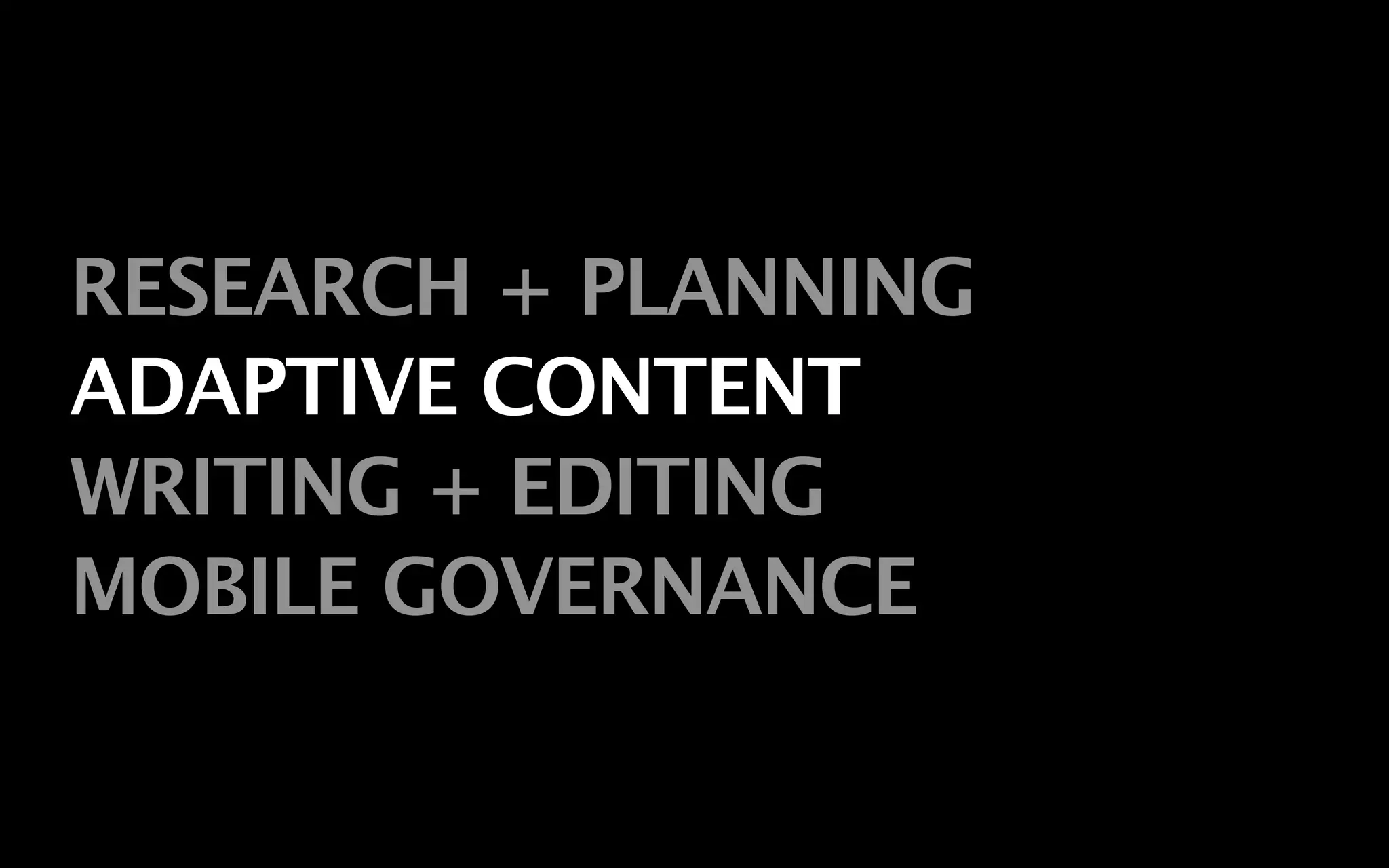 RESEARCH + PLANNING
ADAPTIVE CONTENT
WRITING + EDITING
MOBILE GOVERNANCE
 