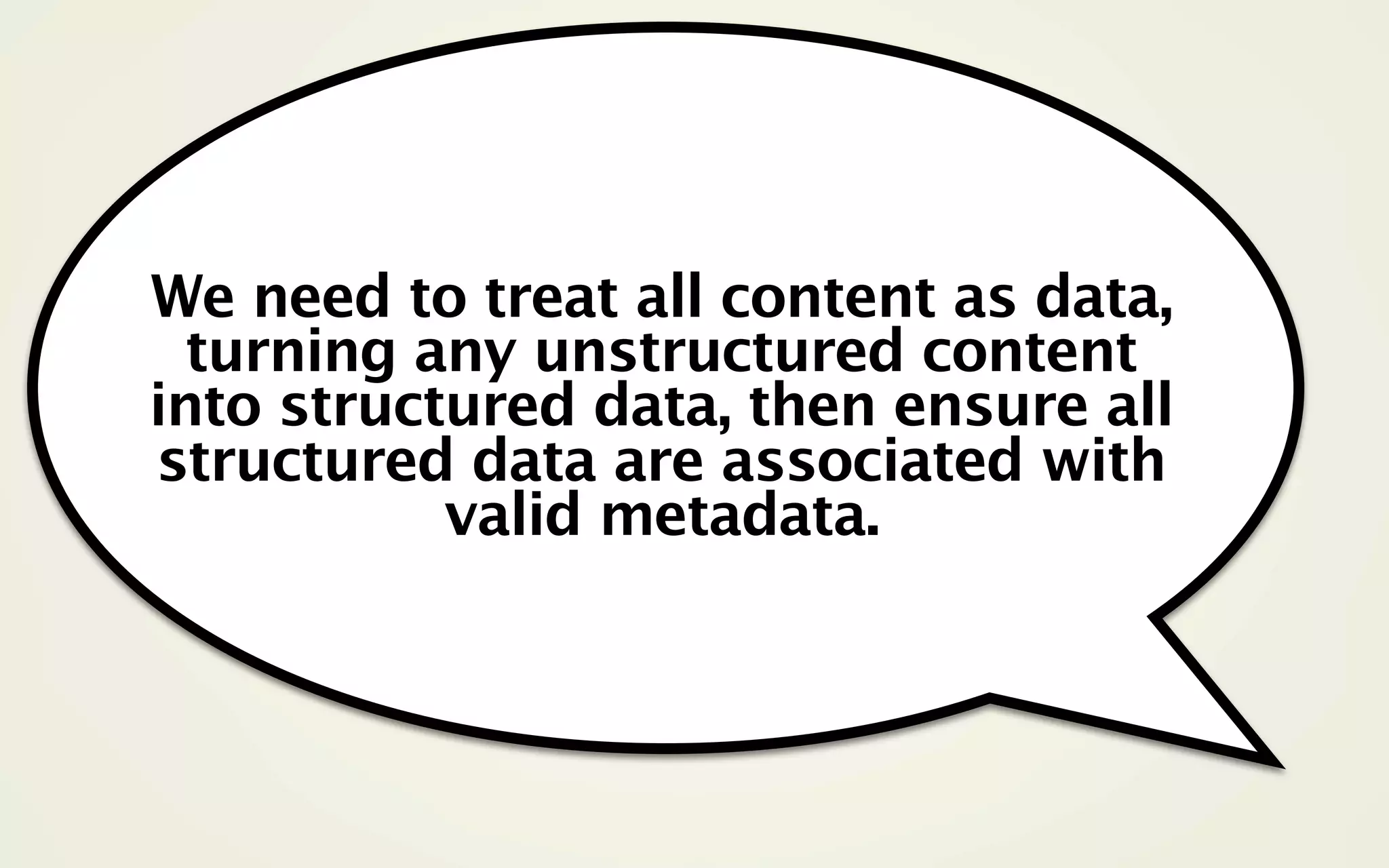 We need to treat all content as data,
  turning any unstructured content
into structured data, then ensure all
structured data are associated with
           valid metadata.
 