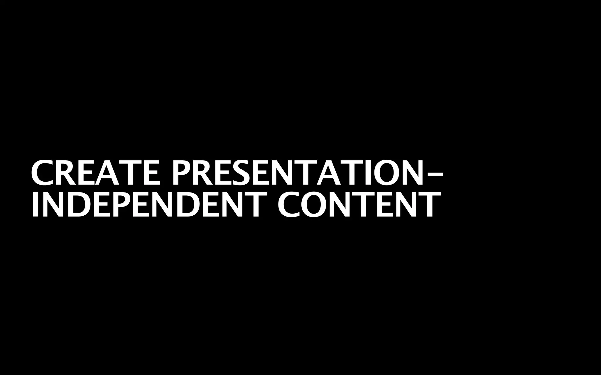 CREATE PRESENTATION-
INDEPENDENT CONTENT
 