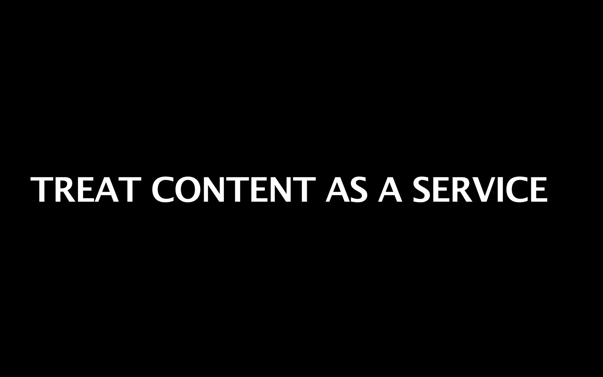 TREAT CONTENT AS A SERVICE
 