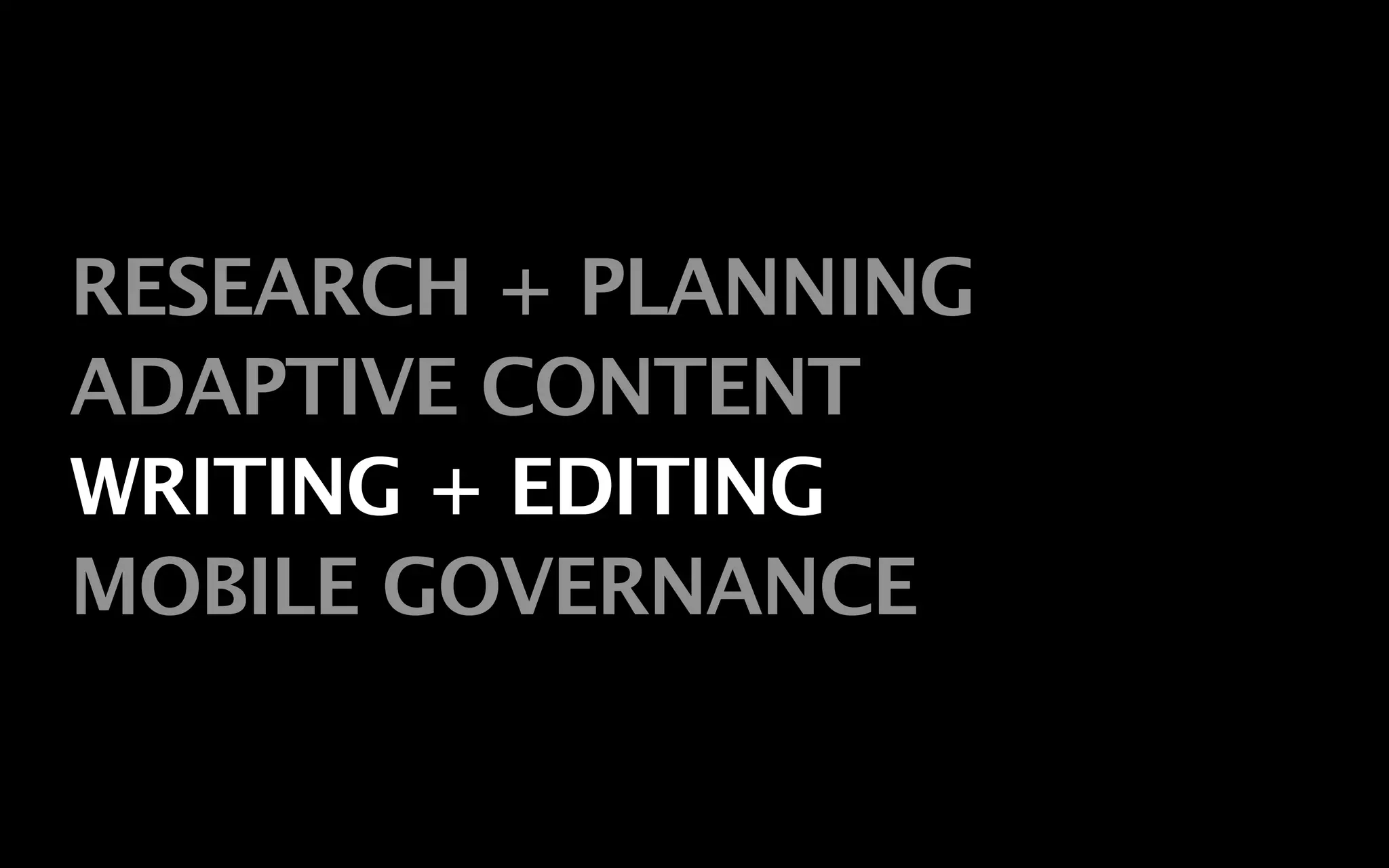 RESEARCH + PLANNING
ADAPTIVE CONTENT
WRITING + EDITING
MOBILE GOVERNANCE
 