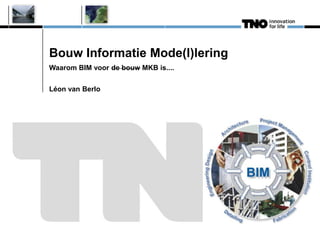 Bouw Informatie Mode(l)lering
Waarom BIM voor de bouw MKB is....


Léon van Berlo
 
