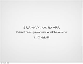 自助具のデザインプロセスの研究
             Research on design processes for self-help devices

                              11103 今井久嗣




13年2月6日水曜日
 
