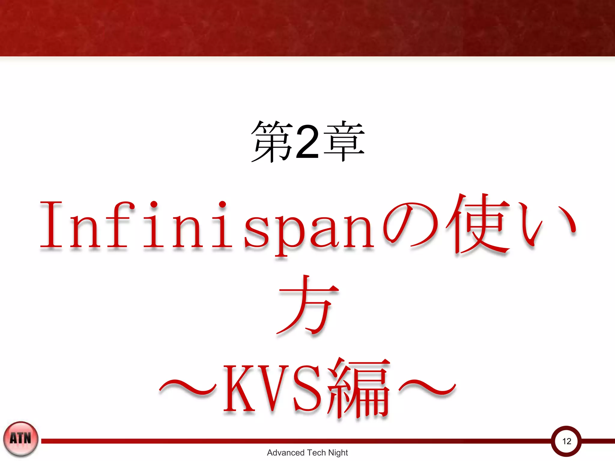 第2章
Infinispanの使い方
     ～KVS編～
                           12
     Advanced Tech Night
 