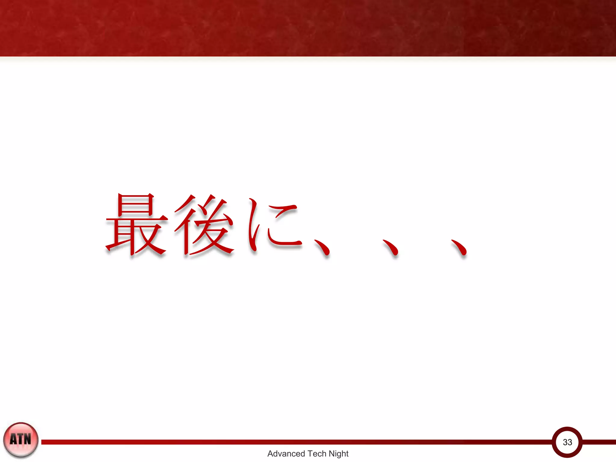 最後に、、、

                        33
  Advanced Tech Night
 