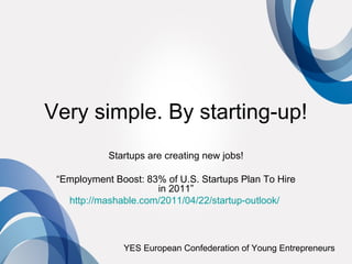 Very simple. By starting-up!
            Startups are creating new jobs!

 “Employment Boost: 83% of U.S. Startups Plan To Hire
                      in 2011”
   http://mashable.com/2011/04/22/startup-outlook/



               YES European Confederation of Young Entrepreneurs
 