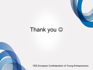 Thank you 




YES European Confederation of Young Entrepreneurs
 