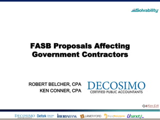 FASB Proposals Affecting
Government Contractors



ROBERT BELCHER, CPA
   KEN CONNER, CPA
 