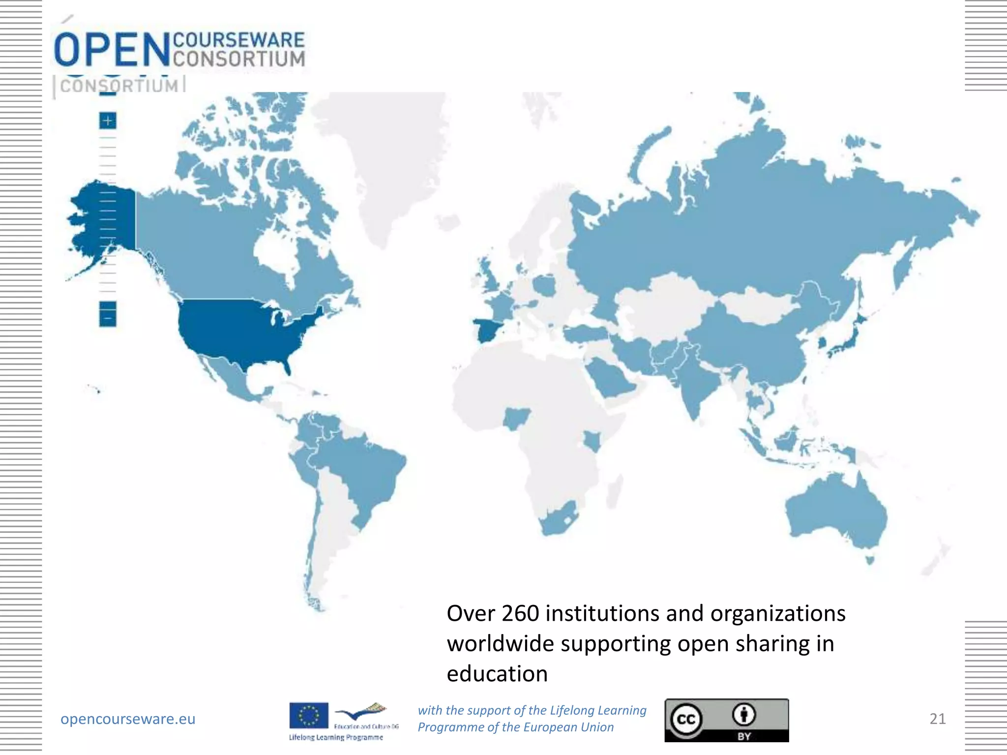 Over 260 institutions and organizations
                         worldwide supporting open sharing in
                         education
                    with the support of the Lifelong Learning
opencourseware.eu   Programme of the European Union
                                                                   21
 