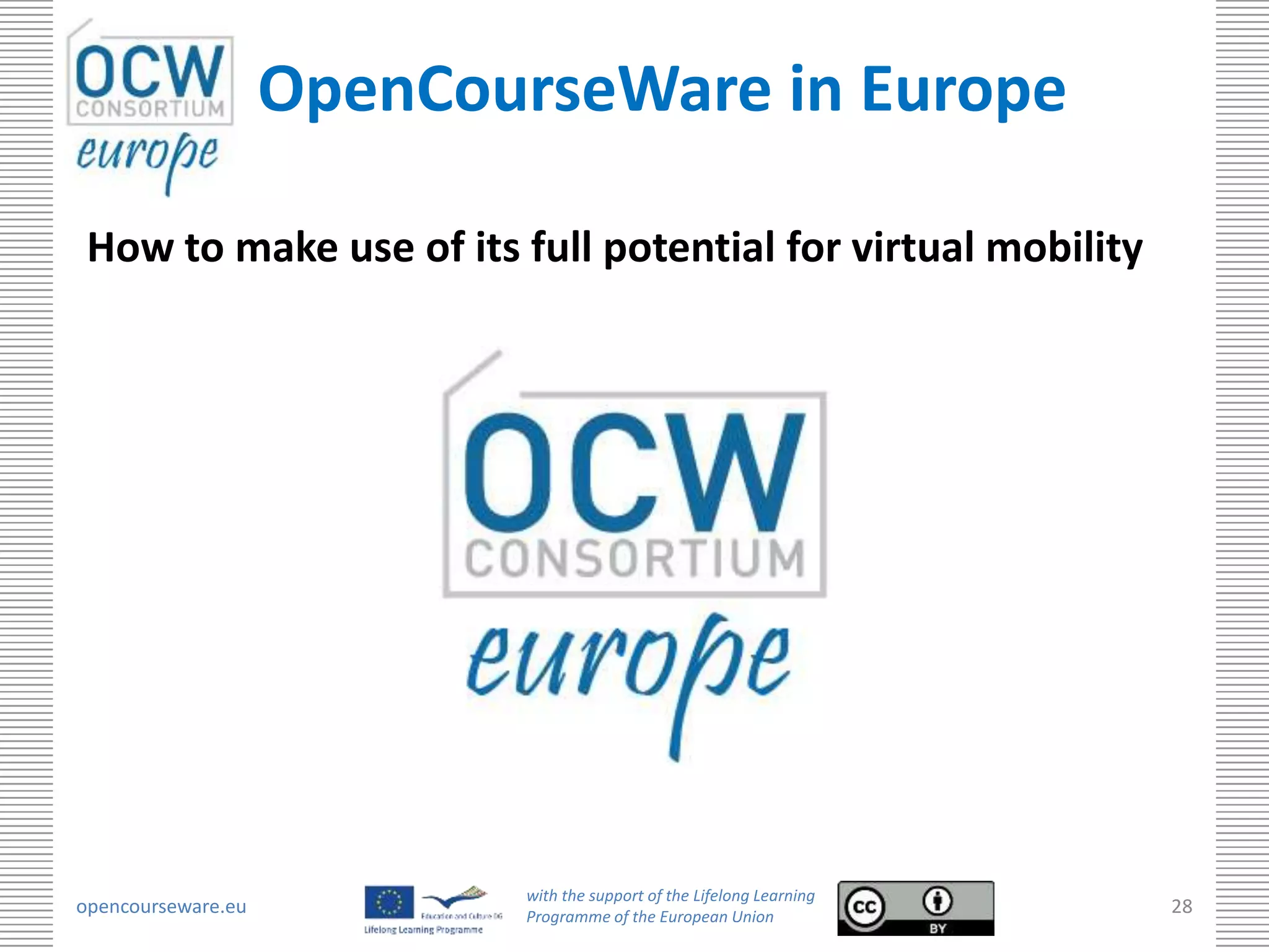 OpenCourseWare in Europe

 How to make use of its full potential for virtual mobility




                           with the support of the Lifelong Learning
opencourseware.eu          Programme of the European Union
                                                                       28
 