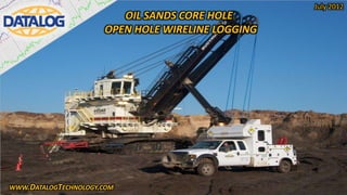 July 2012
                         OIL SANDS CORE HOLE
                      OPEN HOLE WIRELINE LOGGING




WWW.DATALOGTECHNOLOGY.COM
 