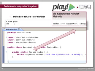 Preisberechnung – das Vorgehen


                                                 die zugeordnete Handler-
          •   Definition der API – der Handler   Methode




17                                                                     msg systems ag, 20.09.2012
 