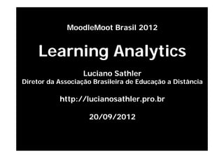MoodleMoot Brasil 2012


     Learning Analytics
                  Luciano Sathler
Diretor da Associação Brasileira de Educação a Distância

           http://lucianosathler.pro.br

                    20/09/2012
 