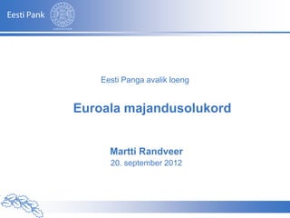 Eesti Panga avalik loeng


          Euroala majandusolukord


                           Martti Randveer
                           20. september 2012




Autor – Esitluse nimetus
 