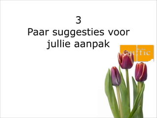 3
Paar suggesties voor
    jullie aanpak
 