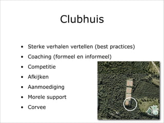 Clubhuis

• Sterke verhalen vertellen (best practices)
• Coaching (formeel en informeel)
• Competitie
• Afkijken
• Aanmoediging
• Morele support
• Corvee
 