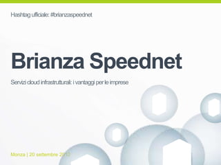 Hashtag ufficiale: #brianzaspeednet




Brianza Speednet
Servizi cloud infrastrutturali: i vantaggi per le imprese




Monza | 20 settembre 2012
 