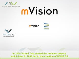 In 2004 Virtual Trip started the mVision project
which later in 2008 led to the creation of MVNS SA
 