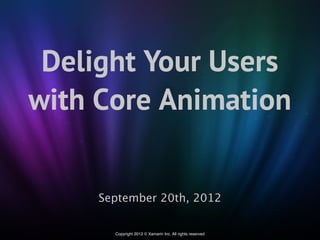Delight Your Users
with Core Animation


     September 20th, 2012

       Copyright 2012 © Xamarin Inc. All rights reserved
 