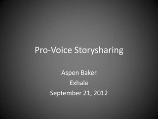Pro-Voice Storysharing

      Aspen Baker
         Exhale
   September 21, 2012
 