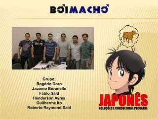 Grupo:
    Rogério Doro
  Jacomo Buranello
     Fabio Said
  Henderson Ayres
    Guilherme Ito
Roberto Raymond Said
 