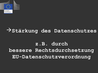 Stärkung des Datenschutzes

        z.B. durch
bessere Rechtsdurchsetzung
 EU-Datenschutzverordnung
 