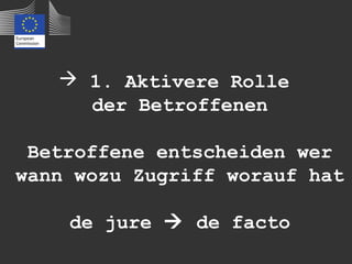  1. Aktivere Rolle
     der Betroffenen

 Betroffene entscheiden wer
wann wozu Zugriff worauf hat

    de jure  de facto
 