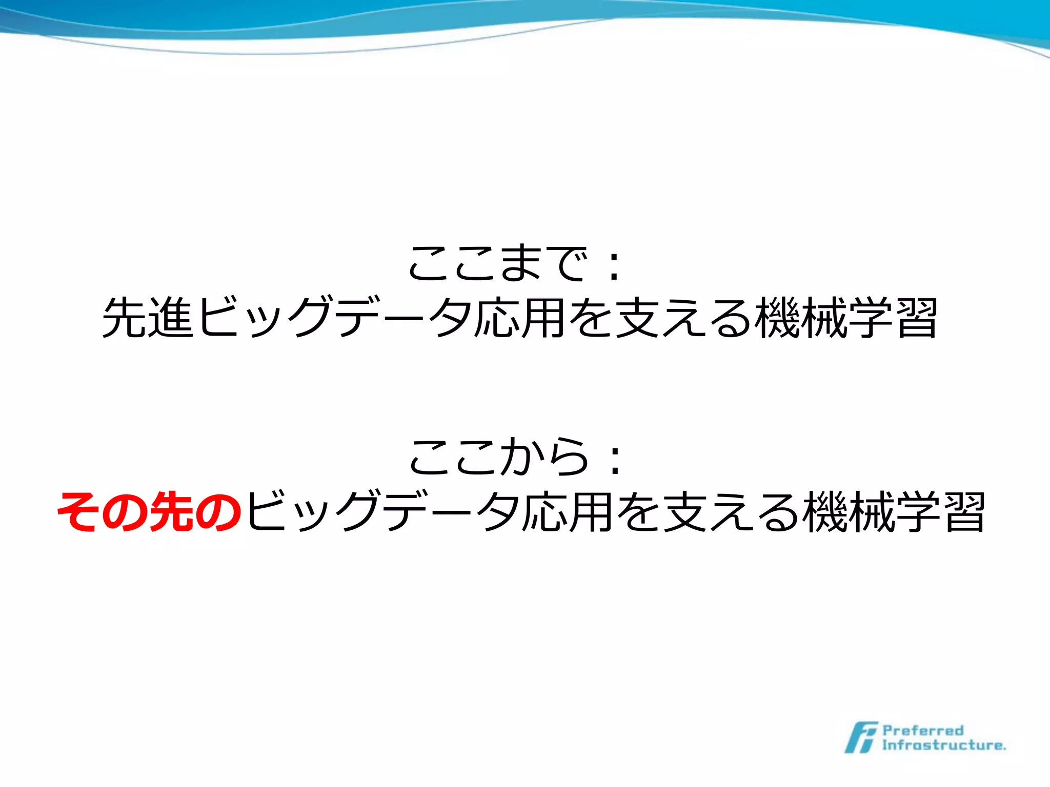 ここまで：
 先進ビッグデータ応⽤用を⽀支える機械学習

        ここから：
その先のビッグデータ応⽤用を⽀支える機械学習
 