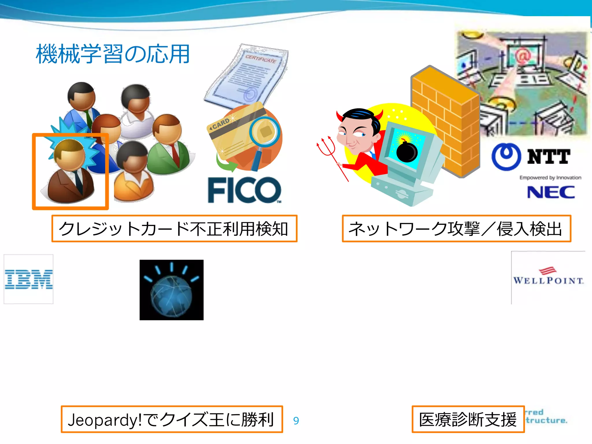 機械学習の応⽤用




 クレジットカード不不正利利⽤用検知        ネットワーク攻撃／侵⼊入検出




 Jeopardy!でクイズ王に勝利利   9       医療療診断⽀支援
 