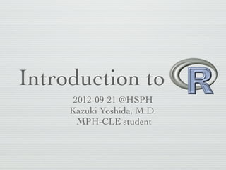 Introduction to
      2012-09-21 @HSPH
     Kazuki Yoshida, M.D.
       MPH-CLE student
 