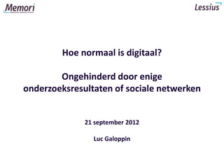 Hoe normaal is digitaal?

        Ongehinderd door enige
onderzoeksresultaten of sociale netwerken


              21 september 2012

                Luc Galoppin
 