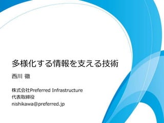 多様化する情報を支える技術
西川 徹

株式会社Preferred Infrastructure
代表取締役
nishikawa@preferred.jp
 