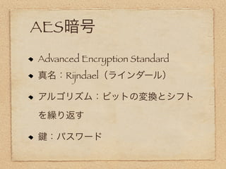 AES暗号
Advanced Encryption Standard
真名：Rijndael（ラインダール）

アルゴリズム：ビットの変換とシフト

を繰り返す

 ：パスワード
 